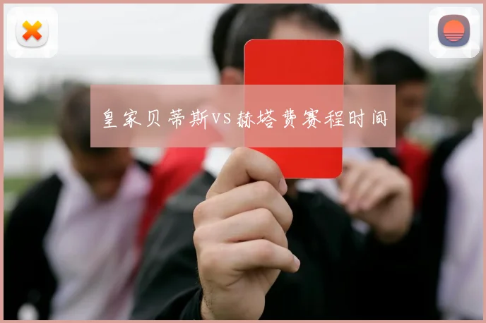 皇家贝蒂斯vs赫塔费赛程时间