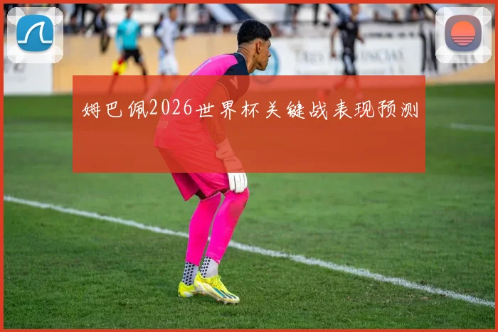 姆巴佩2026世界杯关键战表现预测