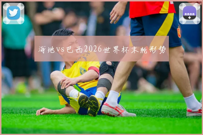 海地vs巴西2026世界杯末轮形势