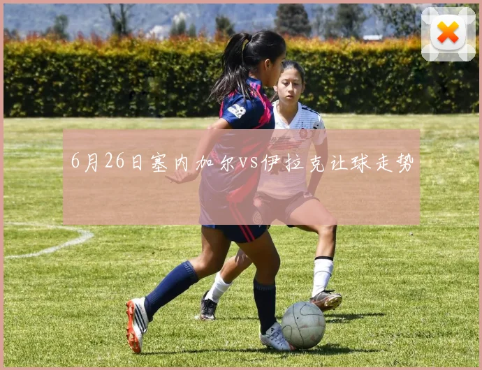 6月26日塞内加尔vs伊拉克让球走势