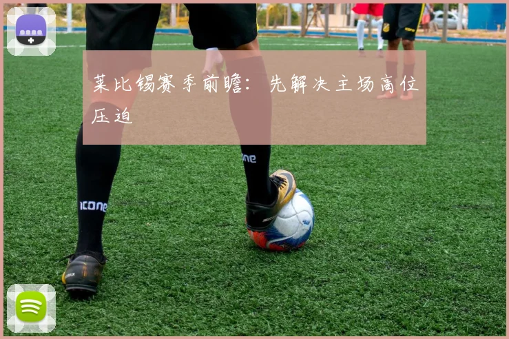 莱比锡赛季前瞻：先解决主场高位压迫