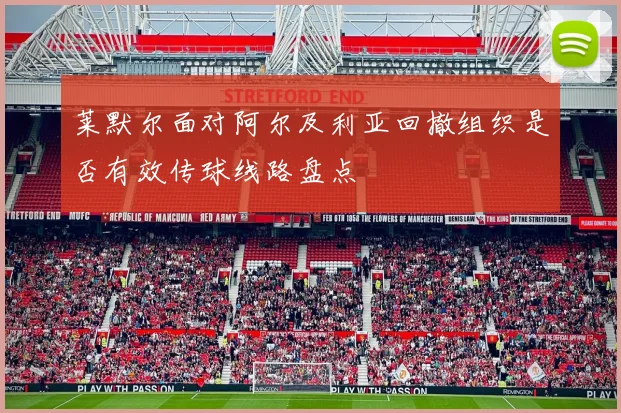 莱默尔面对阿尔及利亚回撤组织是否有效传球线路盘点