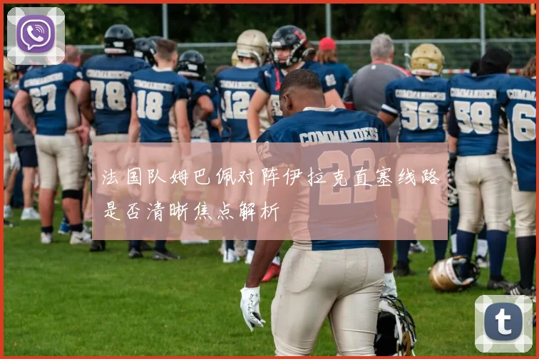 法国队姆巴佩对阵伊拉克直塞线路是否清晰焦点解析