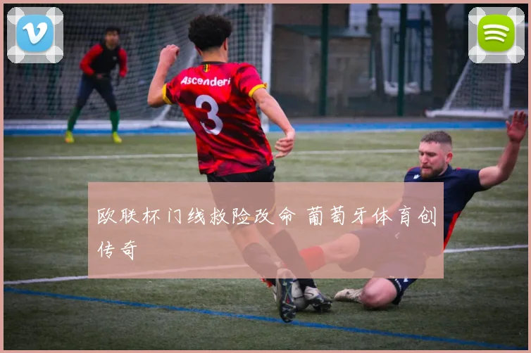 欧联杯门线救险改命 葡萄牙体育创传奇