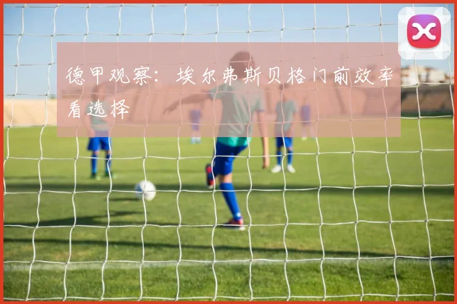 德甲观察：埃尔弗斯贝格门前效率看选择