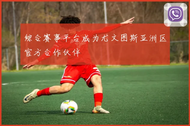 综合赛事平台成为尤文图斯亚洲区官方合作伙伴