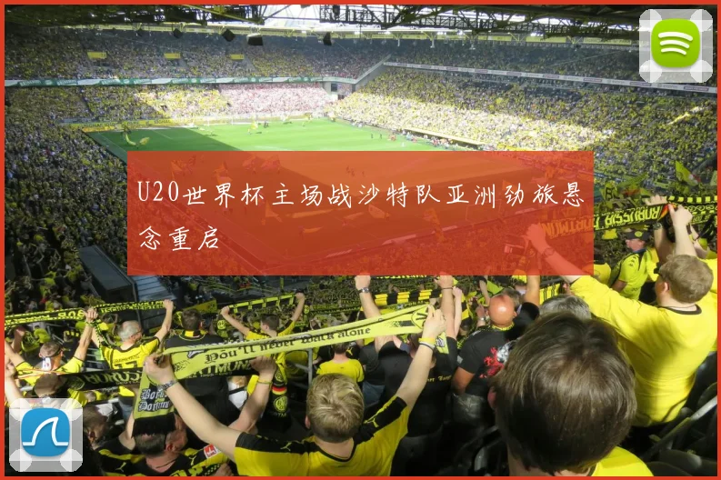 U20世界杯主场战沙特队亚洲劲旅悬念重启
