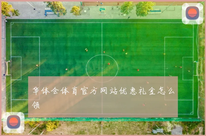 华体会体育官方网站优惠礼金怎么领