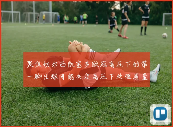聚焦切尔西凯塞多欧冠高压下的第一脚出球可能决定高压下处理质量