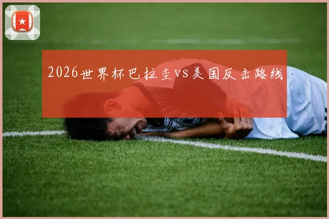 2026世界杯巴拉圭vs美国反击路线