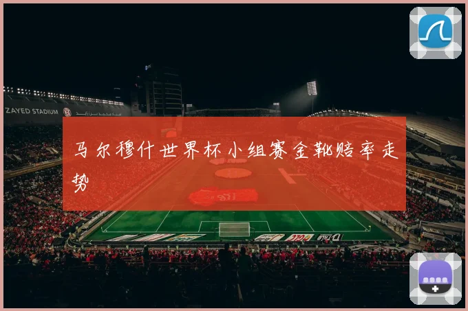 马尔穆什世界杯小组赛金靴赔率走势