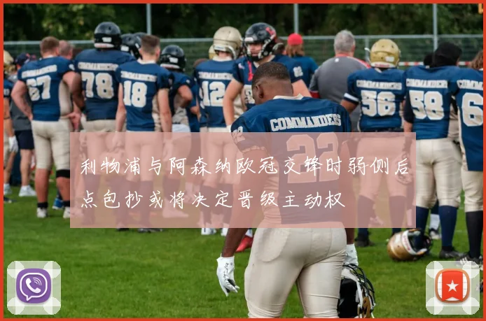 利物浦与阿森纳欧冠交锋时弱侧后点包抄或将决定晋级主动权