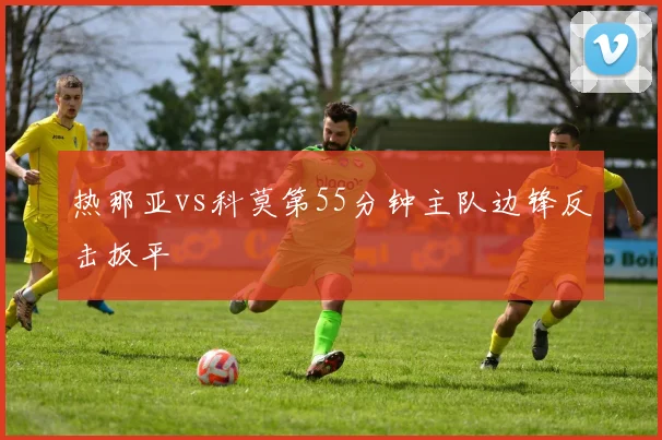 热那亚vs科莫第55分钟主队边锋反击扳平