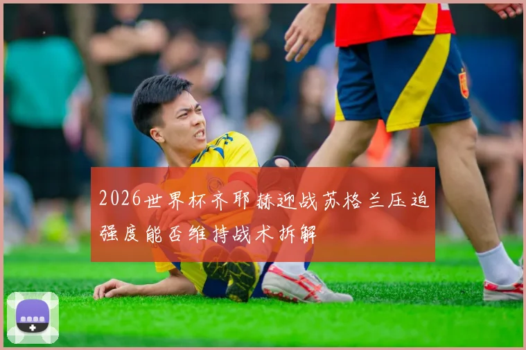 2026世界杯齐耶赫迎战苏格兰压迫强度能否维持战术拆解