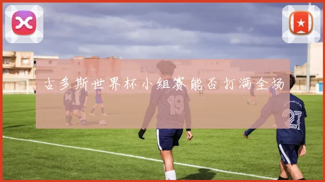 古多斯世界杯小组赛能否打满全场